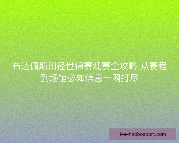 布达佩斯田径世锦赛观赛全攻略 从赛程到场馆必知信息一网打尽