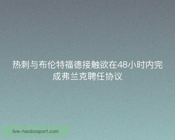 热刺与布伦特福德接触欲在48小时内完成弗兰克聘任协议